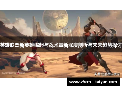英雄联盟新英雄崛起与战术革新深度剖析与未来趋势探讨