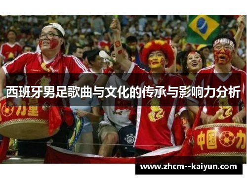 西班牙男足歌曲与文化的传承与影响力分析 西班牙男足歌曲与文化的传承与影响力分析