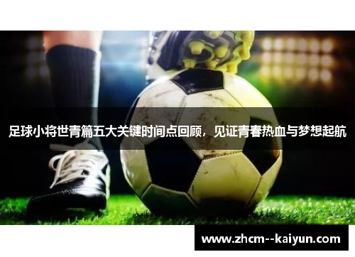 足球小将世青篇五大关键时间点回顾，见证青春热血与梦想起航