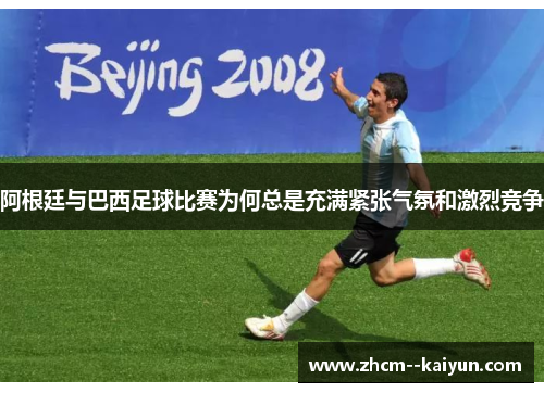 阿根廷与巴西足球比赛为何总是充满紧张气氛和激烈竞争