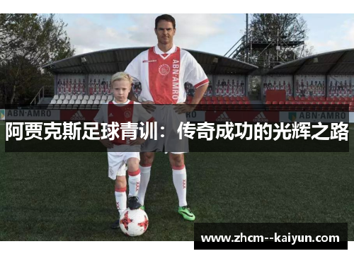 阿贾克斯足球青训:传奇成功的光辉之路 阿贾克斯足球青训:传奇成功的光辉之路