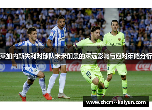 莱加内斯失利对球队未来前景的深远影响与应对策略分析