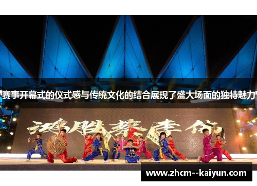 赛事开幕式的仪式感与传统文化的结合展现了盛大场面的独特魅力