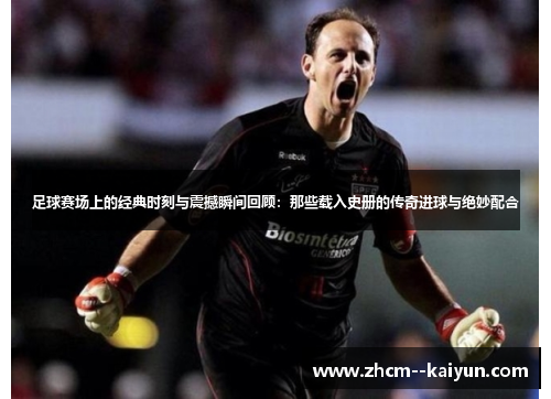 足球赛场上的经典时刻与震撼瞬间回顾：那些载入史册的传奇进球与绝妙配合
