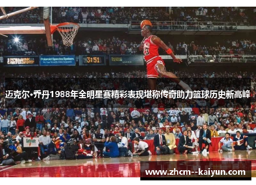 迈克尔·乔丹1988年全明星赛精彩表现堪称传奇助力篮球历史新高峰