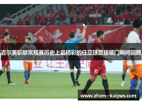吉尔美职联常规赛历史上最精彩的任意球直接破门瞬间回顾