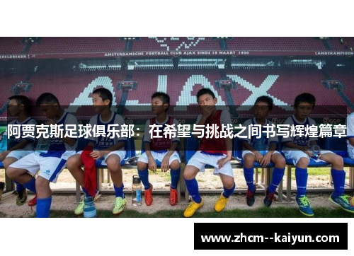 阿贾克斯足球俱乐部：在希望与挑战之间书写辉煌篇章