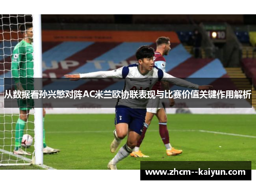 从数据看孙兴慜对阵AC米兰欧协联表现与比赛价值关键作用解析 从数据看孙兴慜对阵AC米兰欧协联表现与比赛价值关键作用解析