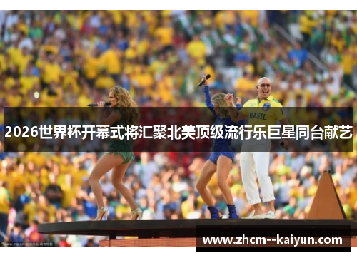 2026世界杯开幕式将汇聚北美顶级流行乐巨星同台献艺