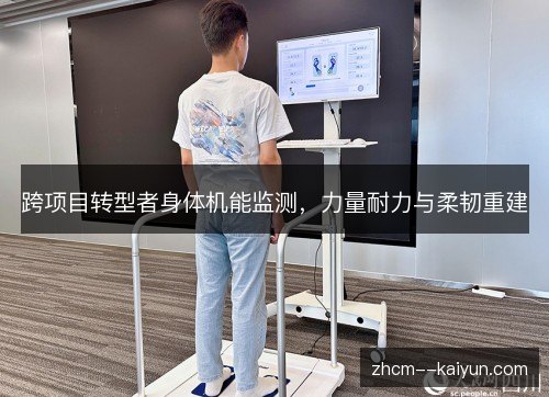 跨项目转型者身体机能监测，力量耐力与柔韧重建