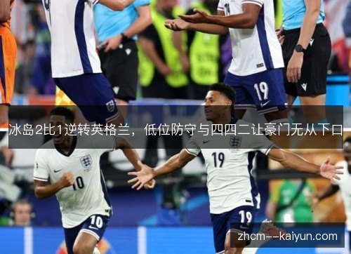 冰岛2比1逆转英格兰，低位防守与四四二让豪门无从下口